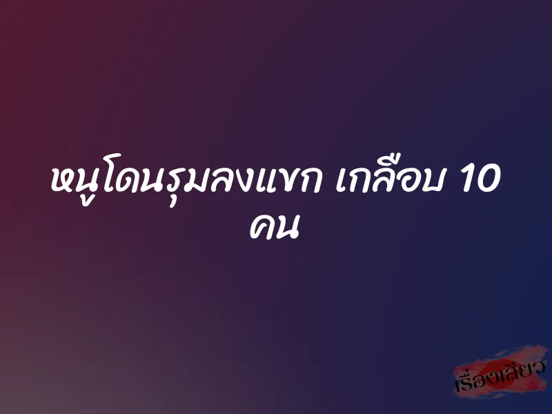 หนูโดนรุมลงแขก เกลือบ 10 คน 1 หนูโดนรุมลงแขก เกลือบ 10 คน