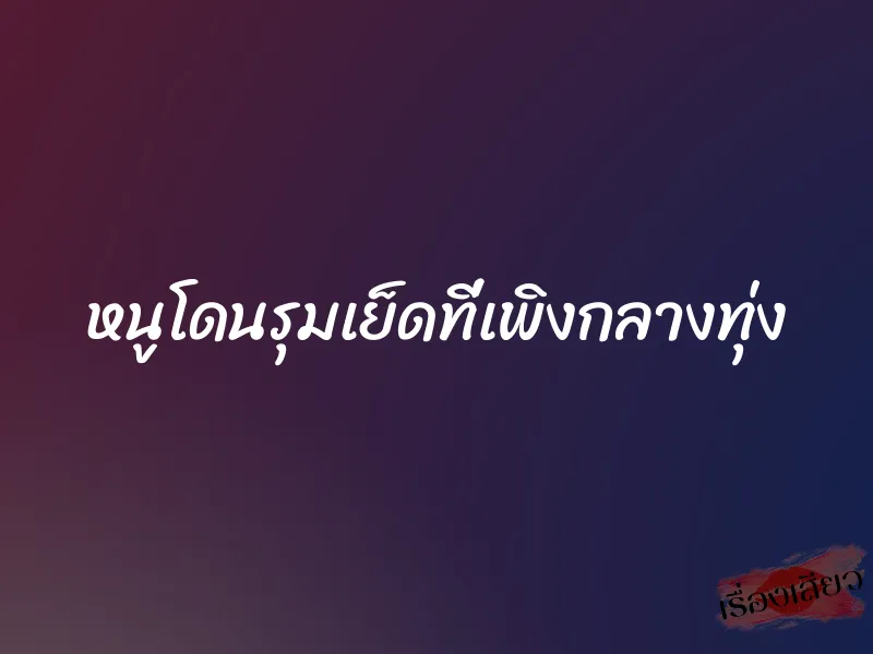หนูโดนรุมเย็ดที่เพิงกลางทุ่ง 1 หนูโดนรุมเย็ดที่เพิงกลางทุ่ง