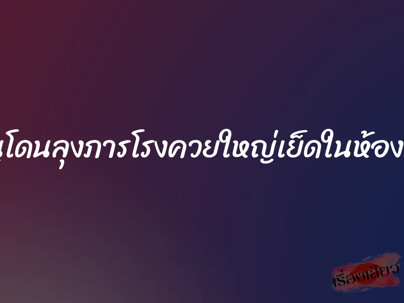 หนูโดนลุงภารโรงควยใหญ่เย็ดในห้องน้ำ 1 หนูโดนลุงภารโรงควยใหญ่เย็ดในห้องน้ำ