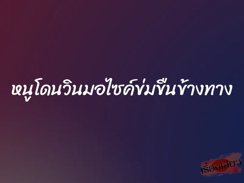 หนูโดนวินมอไซค์ข่มขืนข้างทาง 5 หนูโดนวินมอไซค์ข่มขืนข้างทาง