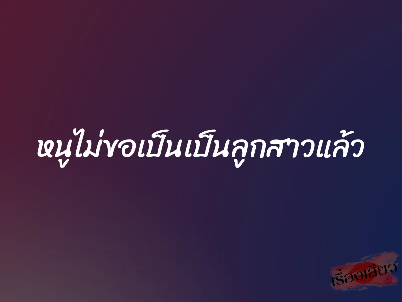 หนูไม่ขอเป็นเป็นลูกสาวแล้ว 1 หนูไม่ขอเป็นเป็นลูกสาวแล้ว