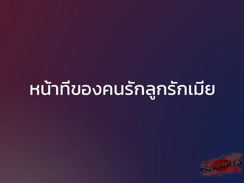 หน้าที่ของคนรักลูกรักเมีย 1 หน้าที่ของคนรักลูกรักเมีย