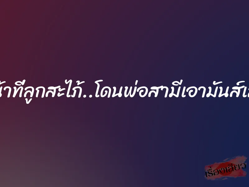 หน้าที่ลูกสะไภ้..โดนพ่อสามีเอามันส์เลย 1 หน้าที่ลูกสะไภ้..โดนพ่อสามีเอามันส์เลย