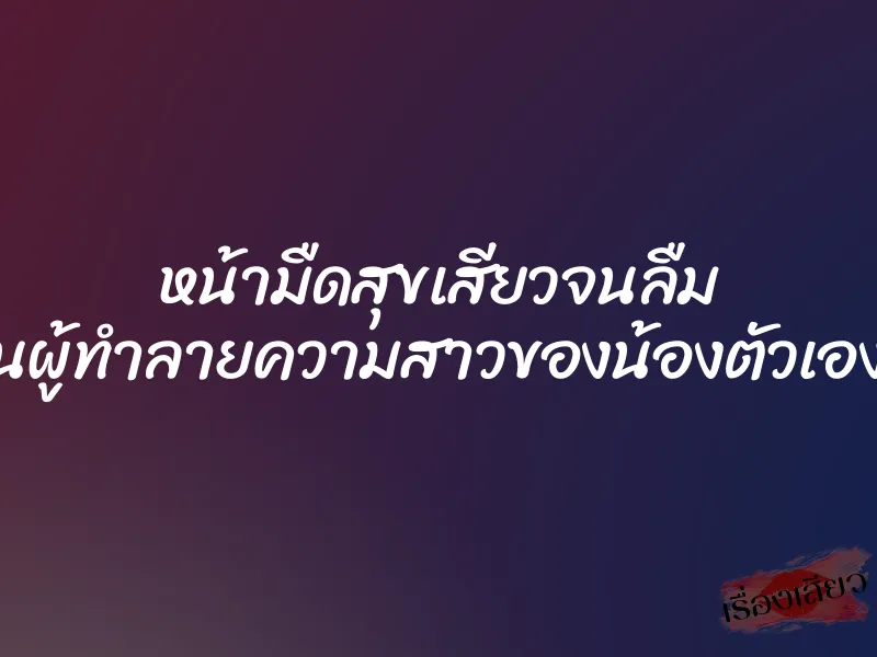 หน้ามืดสุขเสียวจนลืม ผมเป็นผู้ทำลายความสาวของน้องตัวเองหรือนี่ 1 หน้ามืดสุขเสียวจนลืม ผมเป็นผู้ทำลายความสาวของน้องตัวเองหรือนี่