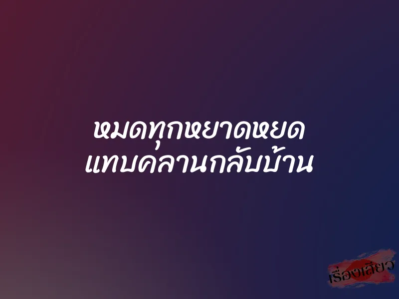 หมดทุกหยาดหยด แทบคลานกลับบ้าน 1 หมดทุกหยาดหยด แทบคลานกลับบ้าน