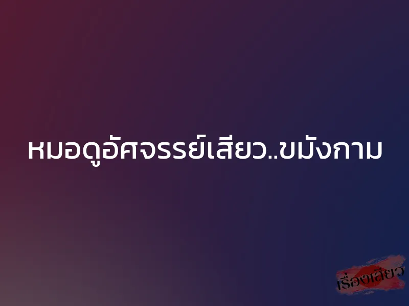หมอดูอัศจรรย์เสียว..ขมังกาม 1 หมอดูอัศจรรย์เสียว..ขมังกาม