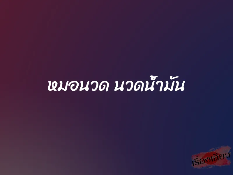 หมอนวด นวดน้ำมัน 1 หมอนวด นวดน้ำมัน