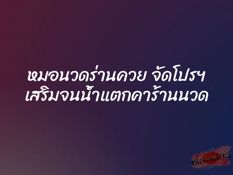 หมอนวดร่านควย จัดโปรฯ เสริมจนน้ำแตกคาร้านนวด 1 หมอนวดร่านควย จัดโปรฯ เสริมจนน้ำแตกคาร้านนวด