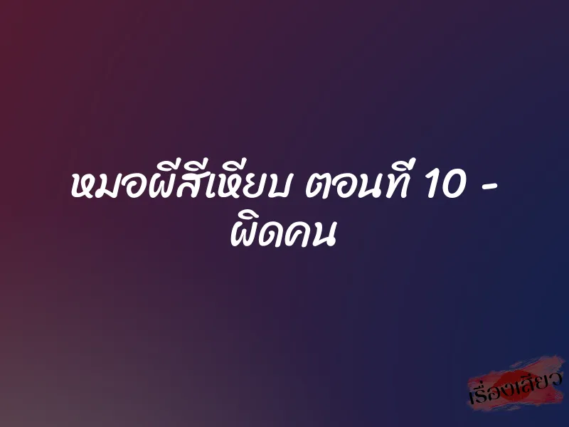 หมอผีสีเหียบ ตอนที่ 10 - ผิดคน 1 หมอผีสีเหียบ ตอนที่ 10 - ผิดคน