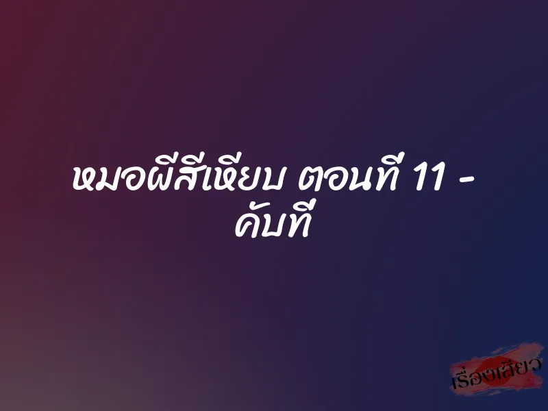 หมอผีสีเหียบ ตอนที่ 11 - คับที่ 1 หมอผีสีเหียบ ตอนที่ 11 - คับที่
