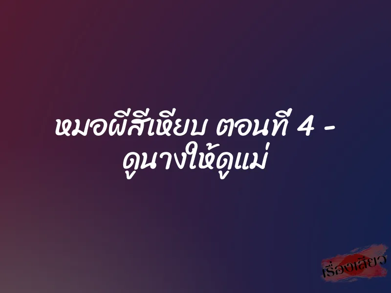 หมอผีสีเหียบ ตอนที่ 4 - ดูนางให้ดูแม่ 1 หมอผีสีเหียบ ตอนที่ 4 - ดูนางให้ดูแม่