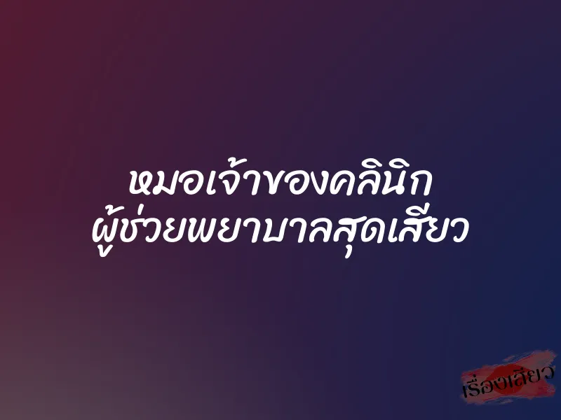 หมอเจ้าของคลินิก ผู้ช่วยพยาบาลสุดเสียว 1 หมอเจ้าของคลินิก ผู้ช่วยพยาบาลสุดเสียว