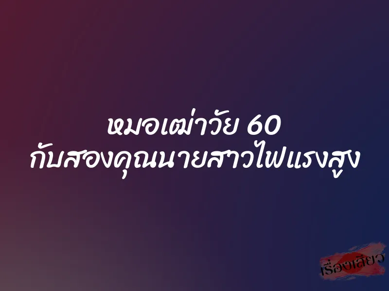 หมอเฒ่าวัย 60 กับสองคุณนายสาวไฟแรงสูง 5 หมอเฒ่าวัย 60 กับสองคุณนายสาวไฟแรงสูง