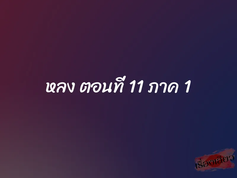 หลง ตอนที่ 11 ภาค 1 1 หลง ตอนที่ 11 ภาค 1