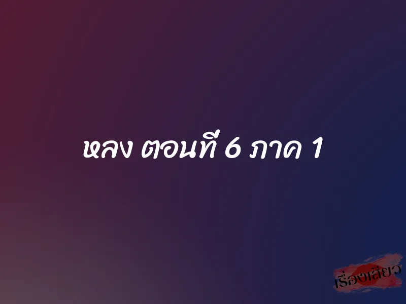 หลง ตอนที่ 6 ภาค 1 1 หลง ตอนที่ 6 ภาค 1