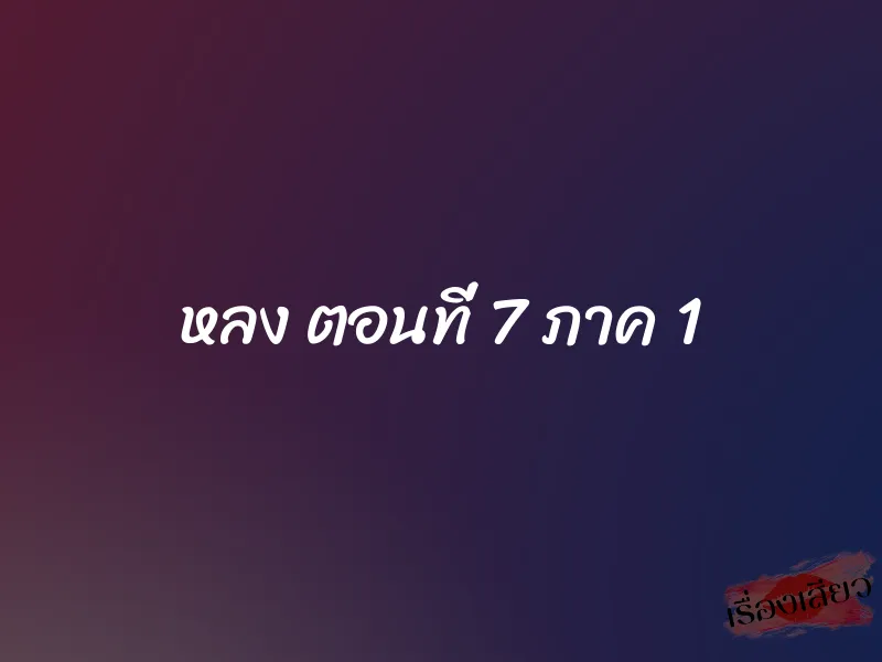 หลง ตอนที่ 7 ภาค 1 1 หลง ตอนที่ 7 ภาค 1