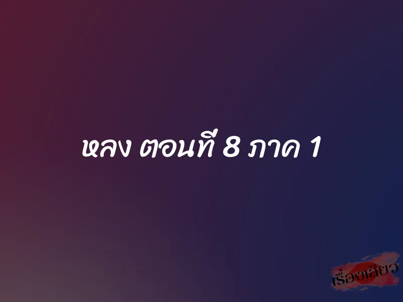 หลง ตอนที่ 8 ภาค 1 1 หลง ตอนที่ 8 ภาค 1