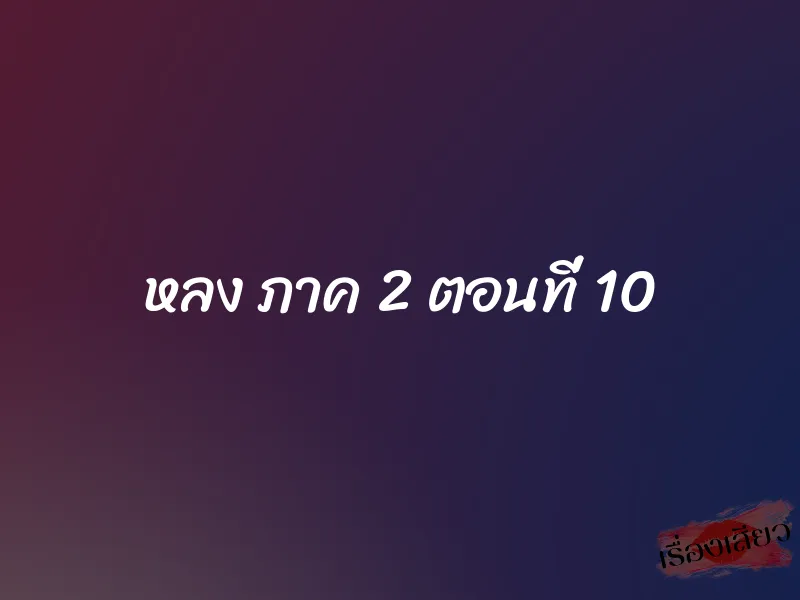หลง ภาค 2 ตอนที่ 10 1 หลง ภาค 2 ตอนที่ 10