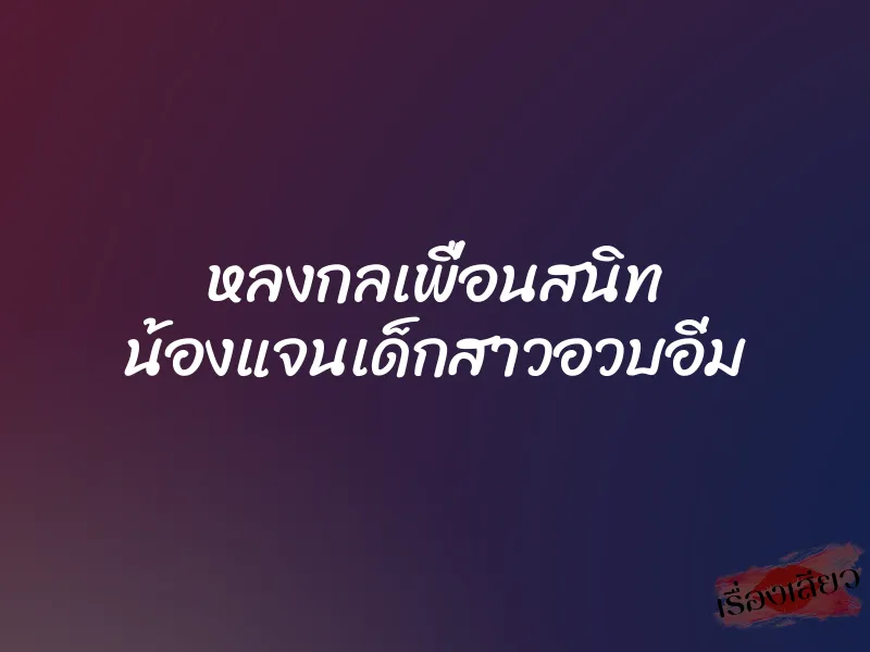 หลงกลเพื่อนสนิท น้องแจนเด็กสาวอวบอิ่ม 8 หลงกลเพื่อนสนิท น้องแจนเด็กสาวอวบอิ่ม