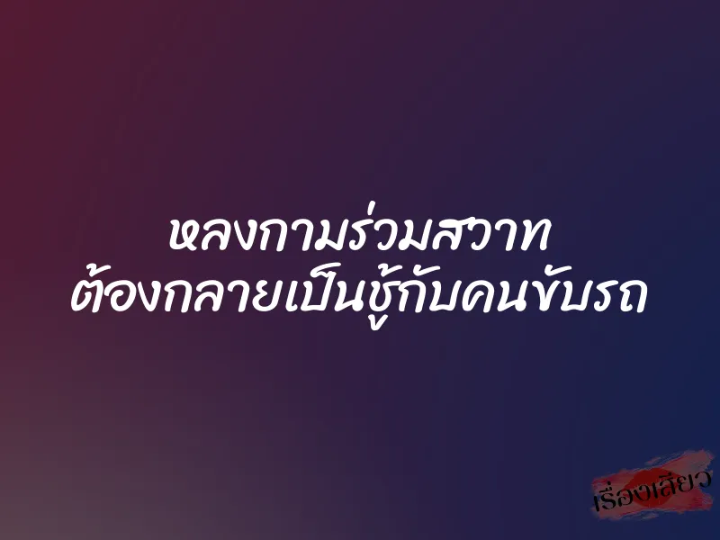 หลงกามร่วมสวาท ต้องกลายเป็นชู้กับคนขับรถ 1 หลงกามร่วมสวาท ต้องกลายเป็นชู้กับคนขับรถ