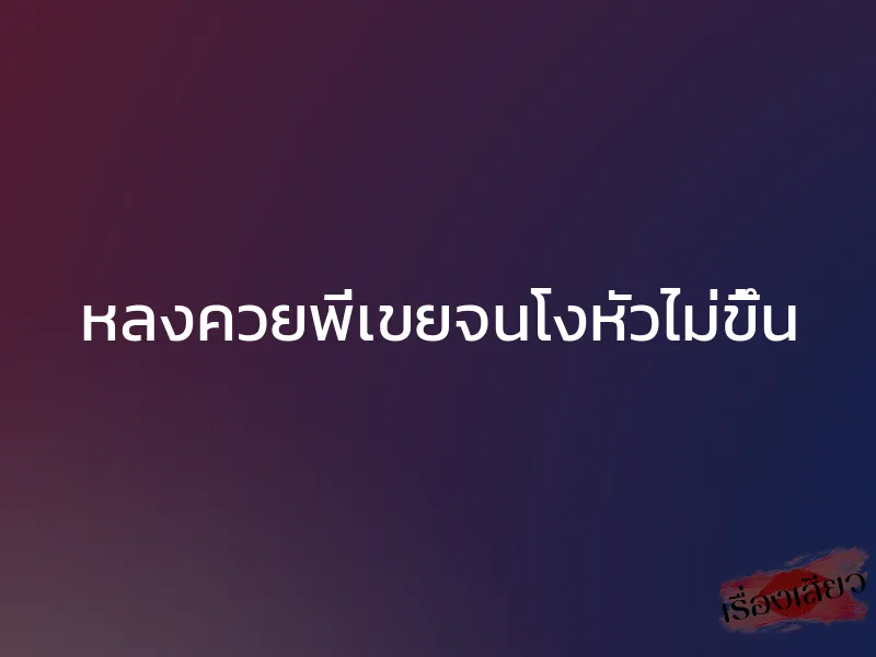 หลงควยพี่เขยจนโงหัวไม่ขึ้น 1 หลงควยพี่เขยจนโงหัวไม่ขึ้น