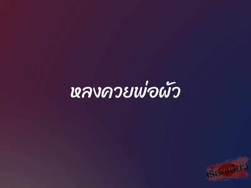 หลงควยพ่อผัว 1 หลงควยพ่อผัว