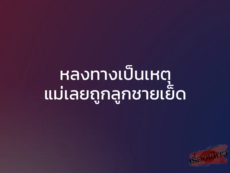 หลงทางเป็นเหตุ แม่เลยถูกลูกชายเย็ด 1 หลงทางเป็นเหตุ แม่เลยถูกลูกชายเย็ด