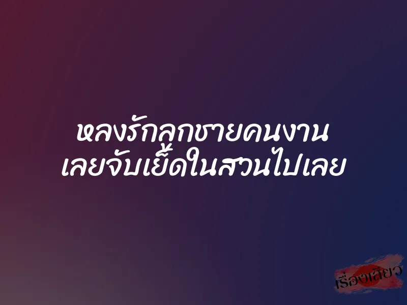 หลงรักลูกชายคนงาน เลยจับเย็ดในสวนไปเลย 1 หลงรักลูกชายคนงาน เลยจับเย็ดในสวนไปเลย