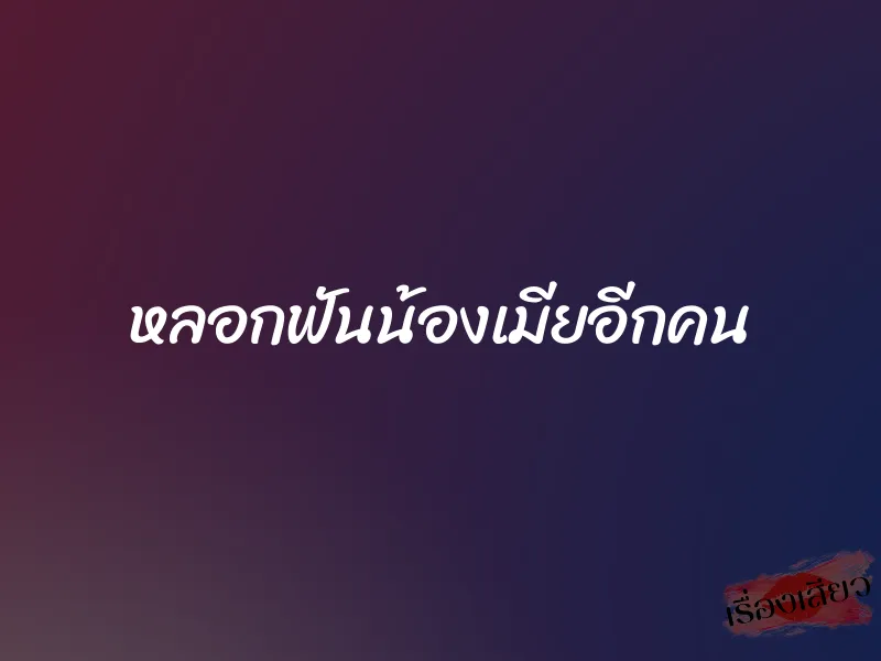 หลอกฟันน้องเมียอีกคน 1 หลอกฟันน้องเมียอีกคน