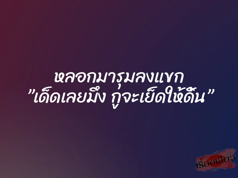 หลอกมารุมลงแขก ”เด็ดเลยมึง กูจะเย็ดให้ดิ้น” 3 หลอกมารุมลงแขก ”เด็ดเลยมึง กูจะเย็ดให้ดิ้น”