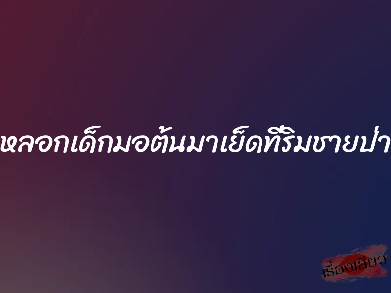 หลอกเด็กมอต้นมาเย็ดที่ริมชายป่า 1 หลอกเด็กมอต้นมาเย็ดที่ริมชายป่า
