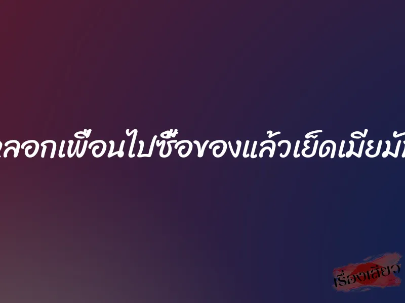หลอกเพื่อนไปซื้อของแล้วเย็ดเมียมัน 4 หลอกเพื่อนไปซื้อของแล้วเย็ดเมียมัน
