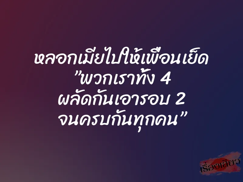 หลอกเมียไปให้เพื่อนเย็ด ”พวกเราทั้ง 4 ผลัดกันเอารอบ 2 จนครบกันทุกคน” 1 หลอกเมียไปให้เพื่อนเย็ด ”พวกเราทั้ง 4 ผลัดกันเอารอบ 2 จนครบกันทุกคน”