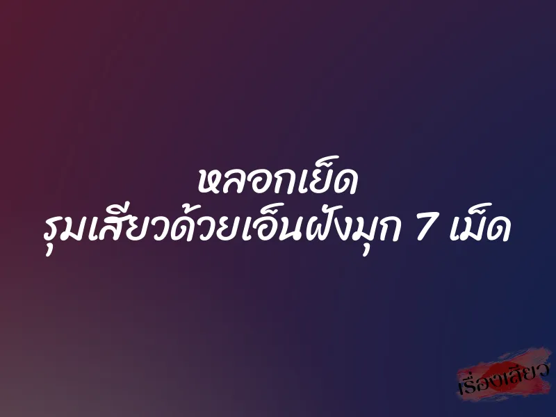 หลอกเย็ด รุมเสียวด้วยเอ็นฝังมุก 7 เม็ด 1 หลอกเย็ด รุมเสียวด้วยเอ็นฝังมุก 7 เม็ด