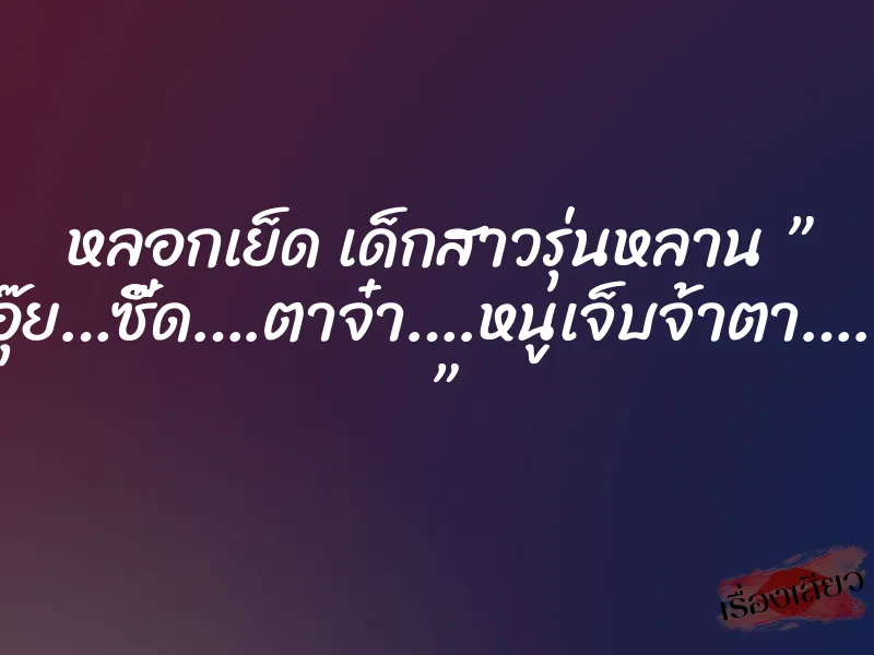 หลอกเย็ด เด็กสาวรุ่นหลาน ” อุ๊ย…ซี๊ด….ตาจ๋า….หนูเจ็บจ้าตา….. ” 1 หลอกเย็ด เด็กสาวรุ่นหลาน ” อุ๊ย…ซี๊ด….ตาจ๋า….หนูเจ็บจ้าตา….. ”