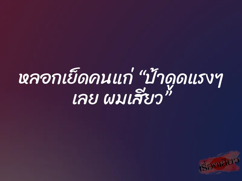 หลอกเย็ดคนแก่ “ป้าดูดแรงๆ เลย ผมเสียว” 1 หลอกเย็ดคนแก่ “ป้าดูดแรงๆ เลย ผมเสียว”