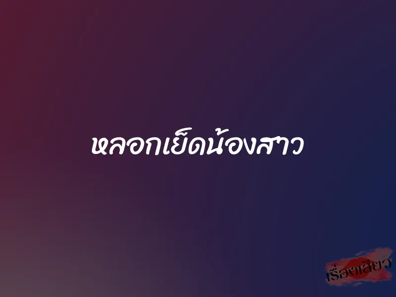 หลอกเย็ดน้องสาว 1 หลอกเย็ดน้องสาว