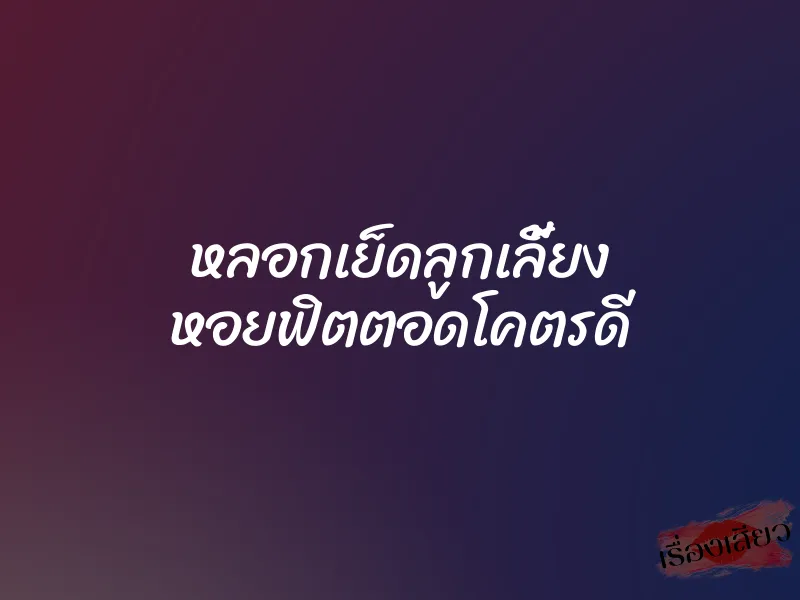 หลอกเย็ดลูกเลี้ยง หอยฟิตตอดโคตรดี 1 หลอกเย็ดลูกเลี้ยง หอยฟิตตอดโคตรดี