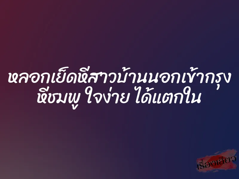หลอกเย็ดหีสาวบ้านนอกเข้ากรุง หีชมพู ใจง่าย ได้แตกใน 1 หลอกเย็ดหีสาวบ้านนอกเข้ากรุง หีชมพู ใจง่าย ได้แตกใน
