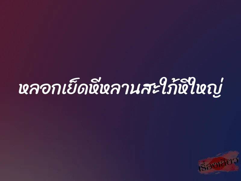 หลอกเย็ดหีหลานสะใภ้หีใหญ่ 1 หลอกเย็ดหีหลานสะใภ้หีใหญ่
