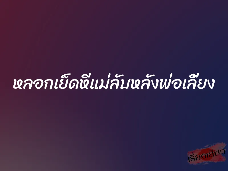 หลอกเย็ดหีแม่ลับหลังพ่อเลี้ยง 1 หลอกเย็ดหีแม่ลับหลังพ่อเลี้ยง