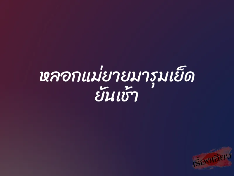 หลอกแม่ยายมารุมเย็ด ยันเช้า 1 หลอกแม่ยายมารุมเย็ด ยันเช้า