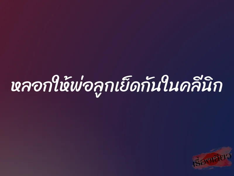 หลอกให้พ่อลูกเย็ดกันในคลีนิก 1 หลอกให้พ่อลูกเย็ดกันในคลีนิก