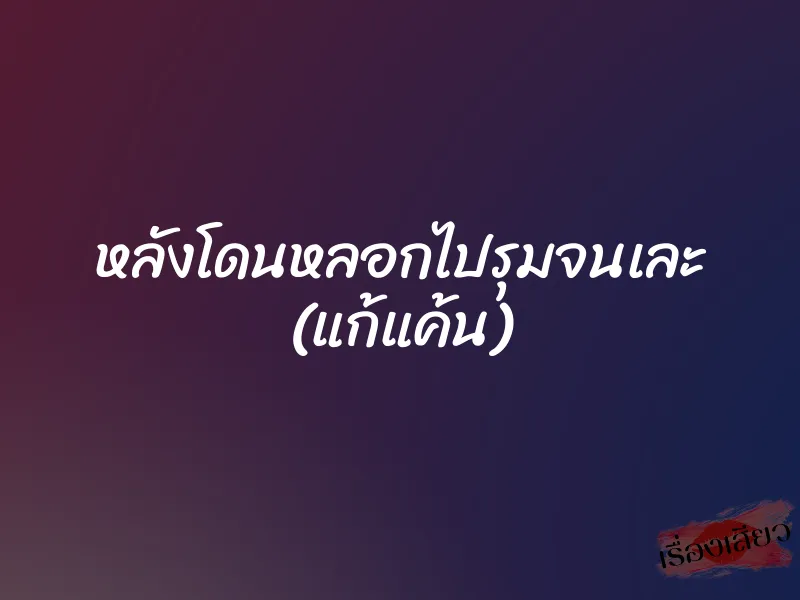 หลังโดนหลอกไปรุมจนเละ (แก้แค้น) 1 หลังโดนหลอกไปรุมจนเละ (แก้แค้น)