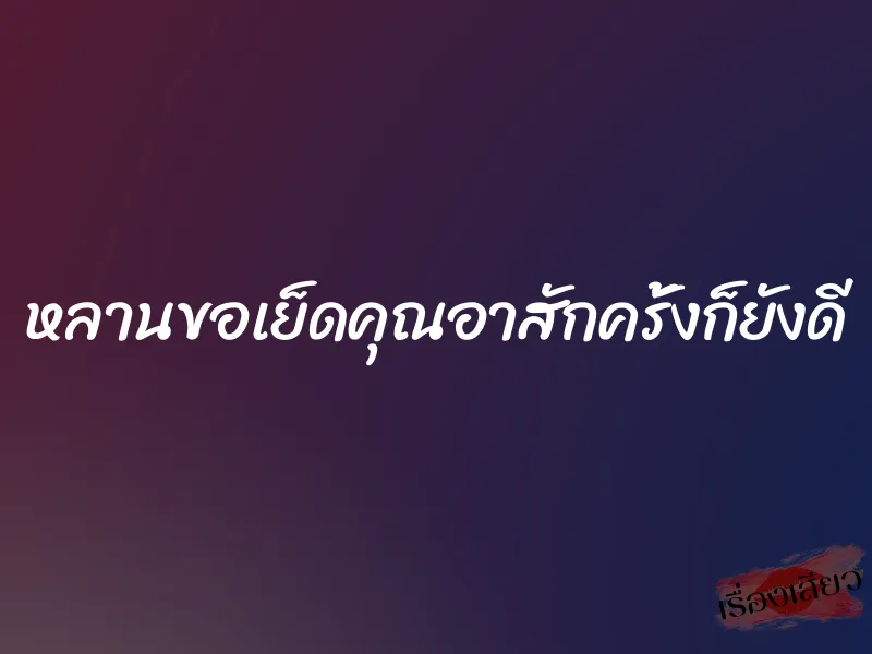 หลานขอเย็ดคุณอาสักครั้งก็ยังดี 1 หลานขอเย็ดคุณอาสักครั้งก็ยังดี