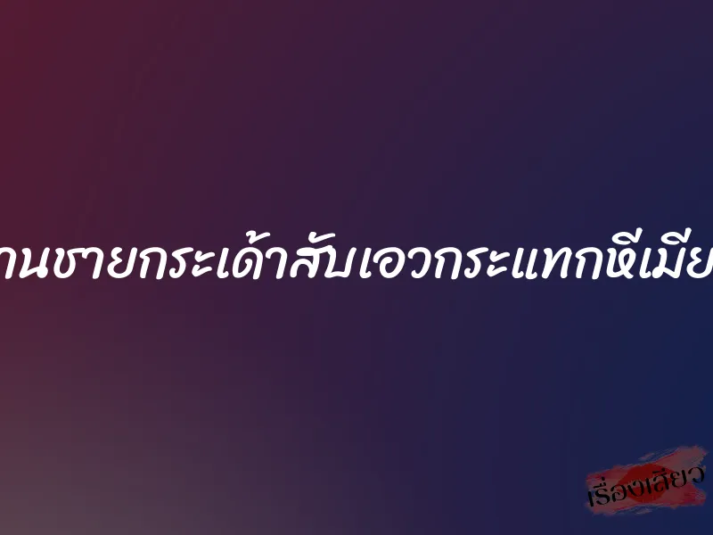 หลานชายกระเด้าสับเอวกระแทกหีเมียผม 8 หลานชายกระเด้าสับเอวกระแทกหีเมียผม