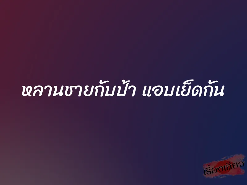 หลานชายกับป้า แอบเย็ดกัน 1 หลานชายกับป้า แอบเย็ดกัน