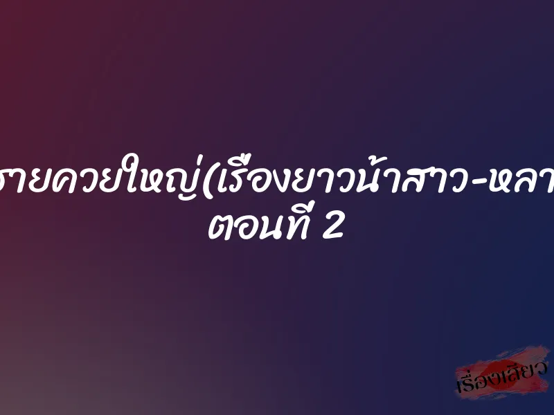 หลานชายควยใหญ่(เรื่องยาวน้าสาว-หลานชาย) ตอนที่ 2 1 หลานชายควยใหญ่(เรื่องยาวน้าสาว-หลานชาย) ตอนที่ 2