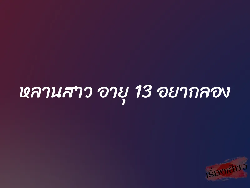 หลานสาว อายุ 13 อยากลอง 2 หลานสาว อายุ 13 อยากลอง