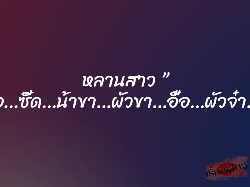 หลานสาว ” อื้อ…ซี๊ด…น้าขา…ผัวขา…อื้อ…ผัวจ๋า…” 4 หลานสาว ” อื้อ…ซี๊ด…น้าขา…ผัวขา…อื้อ…ผัวจ๋า…”